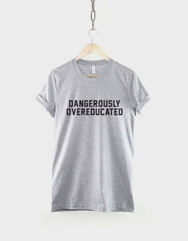 PhD College Shirt - Dangerously Overeducated Tshirt - Univercity Graduate T-Shirt