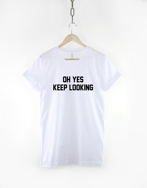Oh Yes Keep Looking Tshirt - Womens Slogan T-Shirt