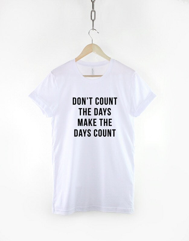 Don't Count The Days Make The Days Count Inspirational T-Shirt - Positivity Hipster Fashion TShirt