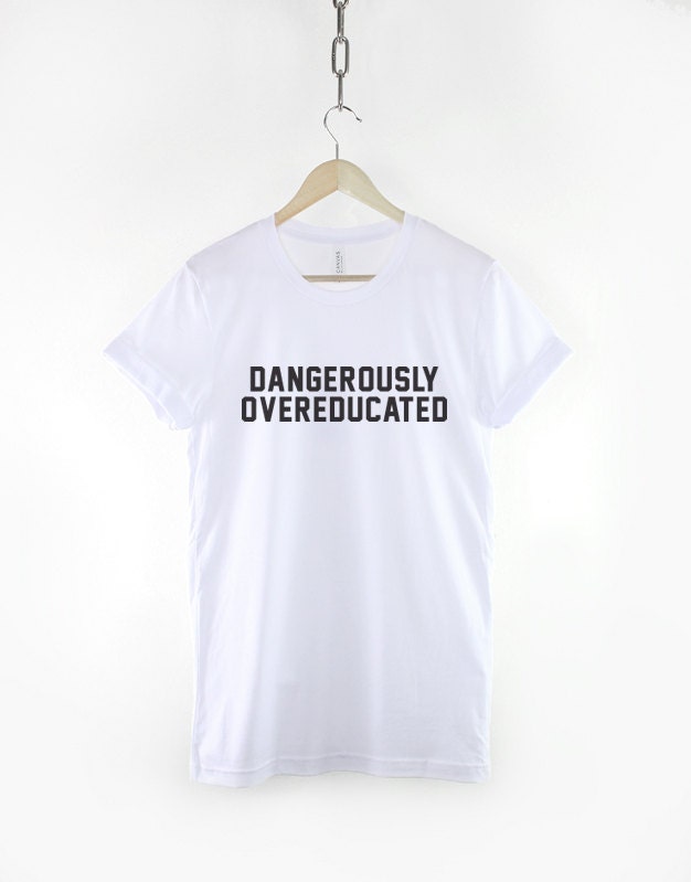 PhD College Shirt - Dangerously Overeducated Tshirt - Univercity Graduate T-Shirt