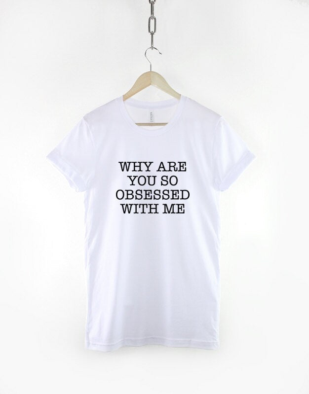 Obsessed T-Shirt - Womens Why Are You So Obsessed With Me Fashion Slogan T-Shirt