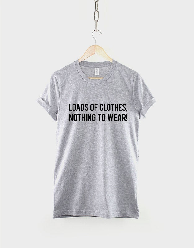 Loads Of Clothes, Nothing To Wear Girls Womens Slogan T-Shirt