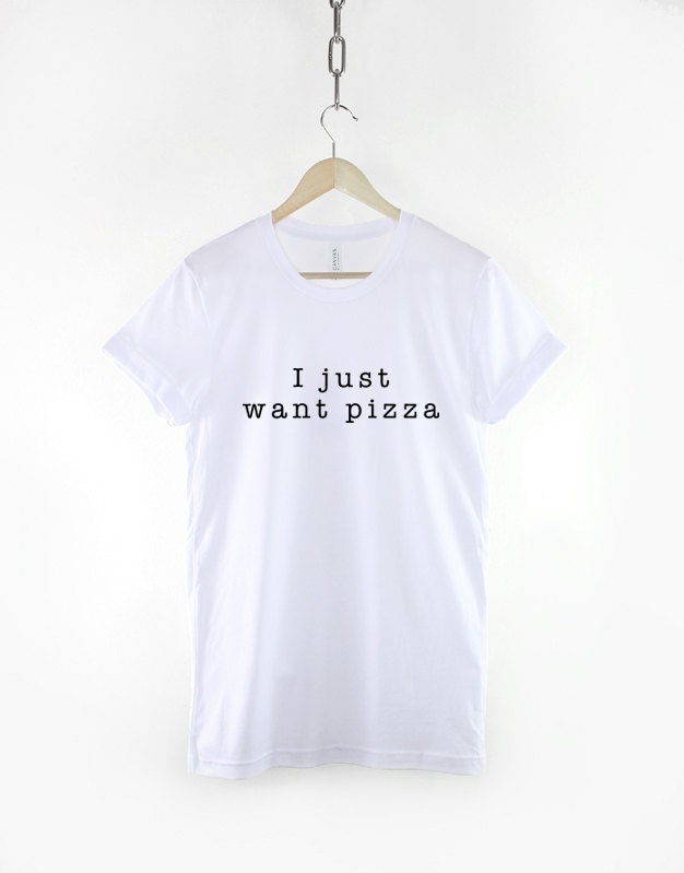 Pizza T-Shirt - I Just Want Pizza Food Slogan Shirt