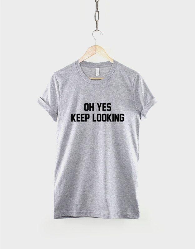 Oh Yes Keep Looking Tshirt - Womens Slogan T-Shirt