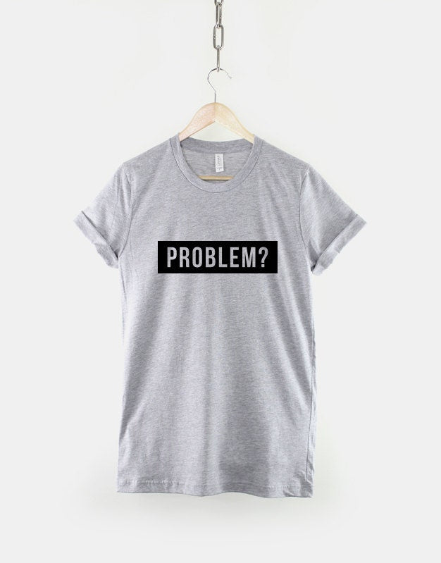 Womens Streetwear T-Shirt - You Got A Problem T-Shirt Hipster Slogan T-Shirt