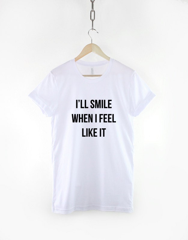 I'll Smile When I Feel Like It T-Shirt - Anti Social Streetwear Hipster Fashion T Shirt