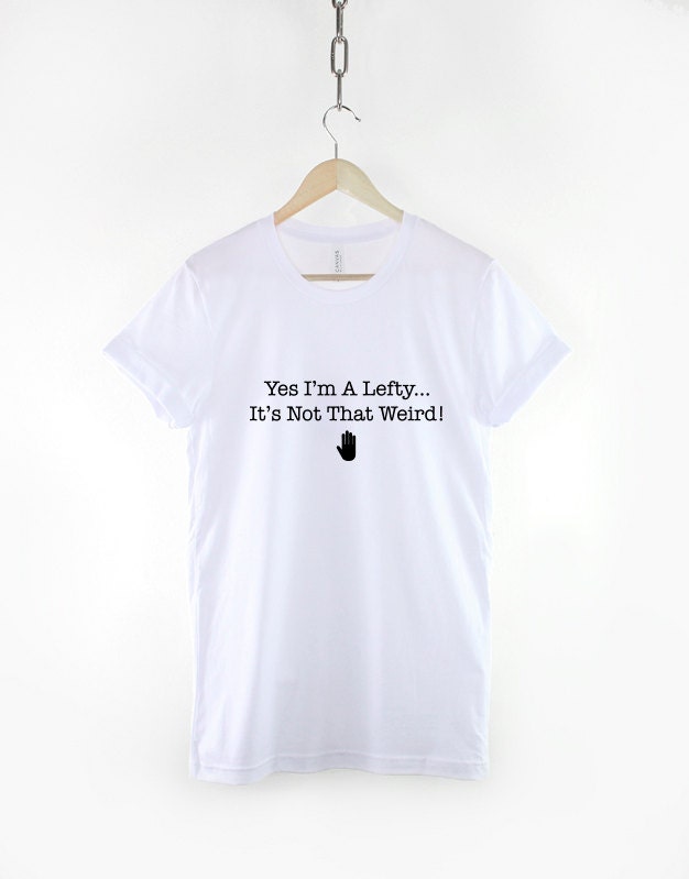 Left Handed T-Shirt - Yes I'm A Lefty It's Not That Weird - Left Hand Person T Shirt