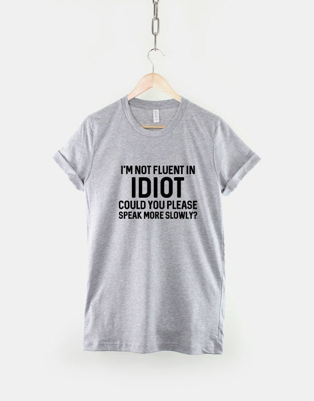 I'm Not Fluent In Idiot Could You Please Speak More Slowly Sarcastic T-Shirt Funny Sarcasm Teenage Girl Slogan Shirt