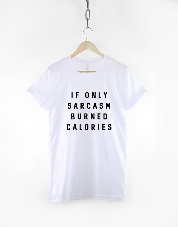 Sarcastic Slogan T-Shirt - If Only Sarcasm Burned Calories Funny Shirt