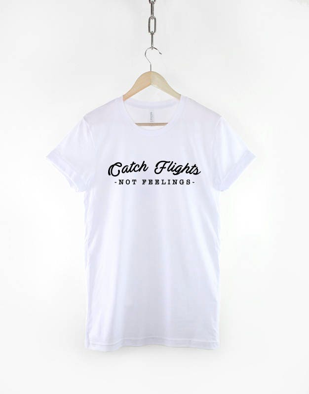 Catch Flights Not Feelings Shirt - Fashion Slogan T-Shirt