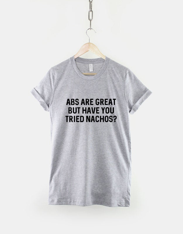 Abs Are Great But Have You Tried Nachos Shirt - Fitness Gym Workout Food T-Shirts