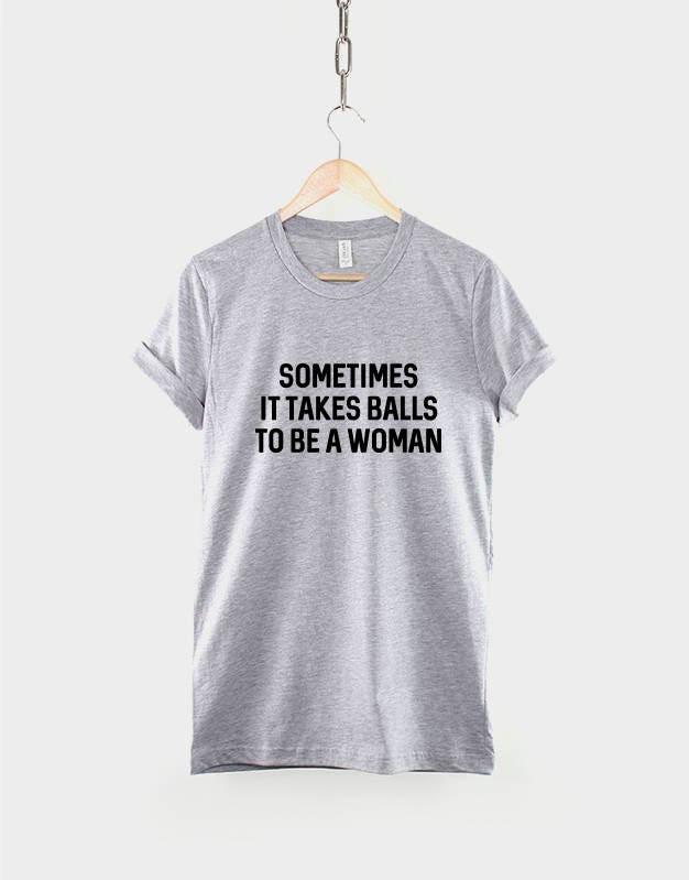 Feminist T-Shirt - Sometimes It Takes Balls To Be A Woman Slogan TShirt