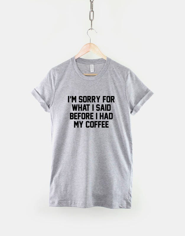 Coffee T-Shirt - Funny Coffee Shirt - Sorry For What I Said Before I Had My Coffee T-Shirt - Coffee Slogan Shirt