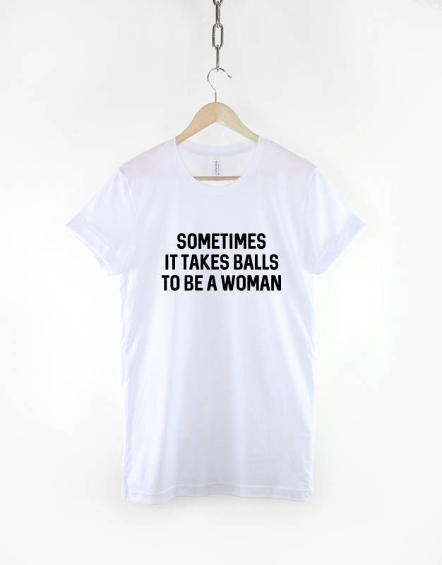 Feminist T-Shirt - Sometimes It Takes Balls To Be A Woman Slogan TShirt