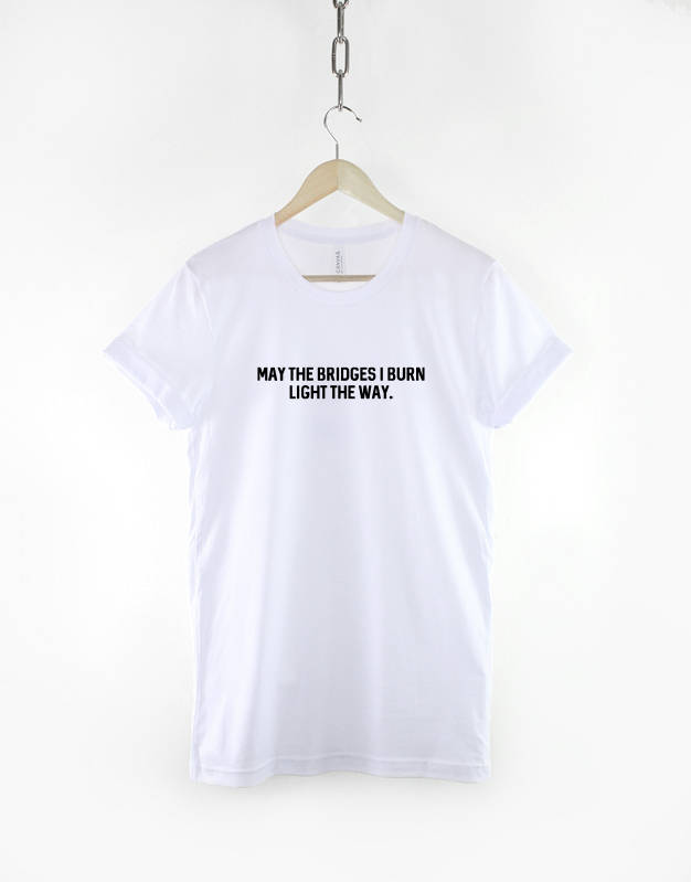 May the Bridges I Burn Light the Way - Slogan Hipster T-Shirt