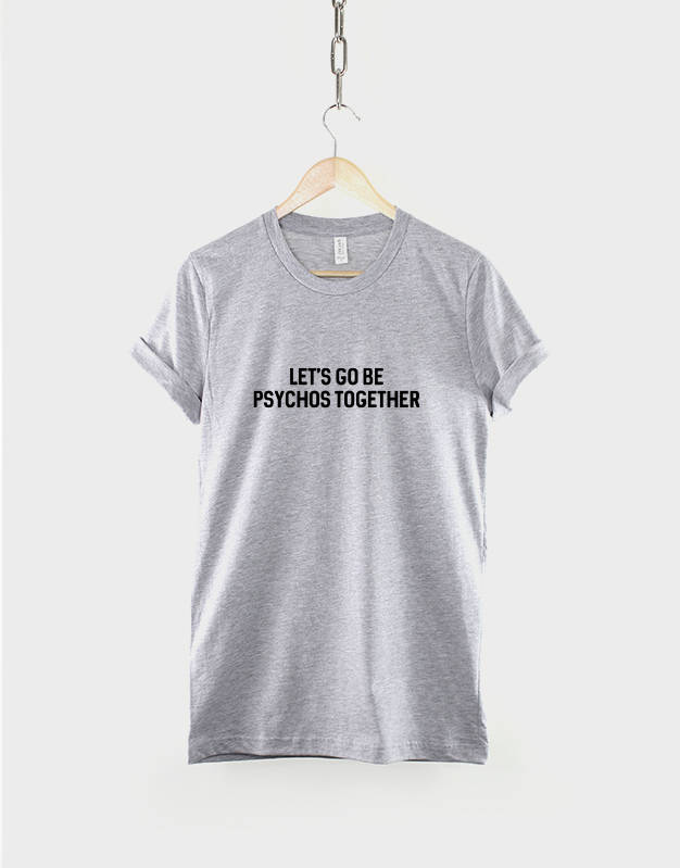 Let's Go Be Psycho Together - Funny Crazy T-Shirt - Random Mad Slogan T Shirt