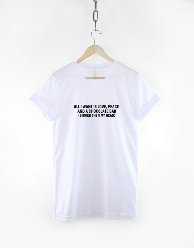 All I want Is Love, Peace and a Chocolate Bar (Bigger then my Head) T-Shirt - Foodie T shirt