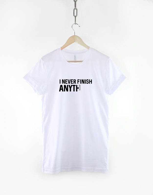 I Never Finish Anything T-Shirt - Lazy Shirt - College Student Shirt
