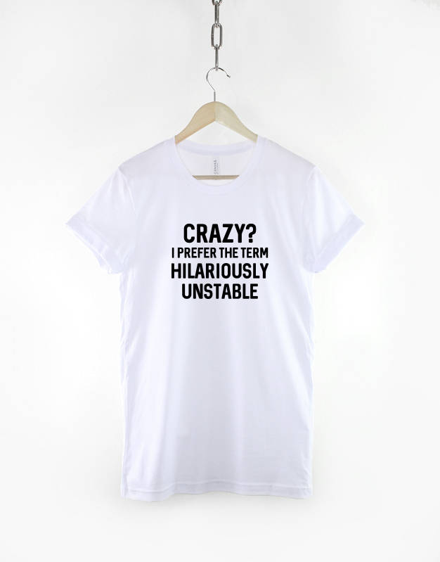 Crazy? I Prefer The Term Hilariously Unstable TShirt - Random Mad Slogan T-Shirt