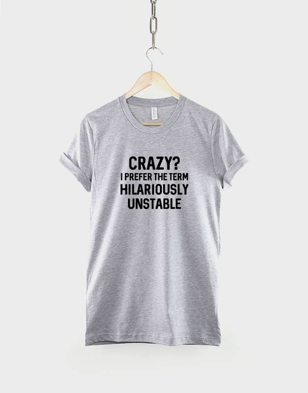 Crazy? I Prefer The Term Hilariously Unstable TShirt - Random Mad Slogan T-Shirt
