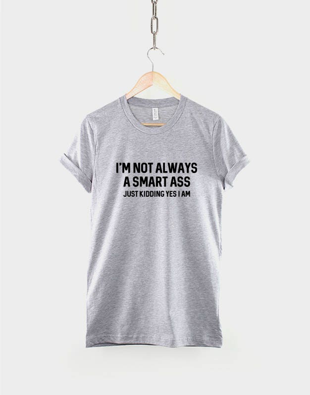 I'm Not Always A Smart Ass, Just Kidding Yes I am T-Shirt - Funny Teenage Slogan Shirt