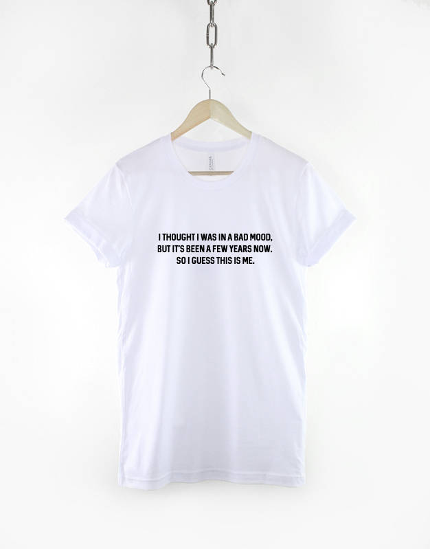 I thought I Was In A Bad Mood But Its Been A Few Years Now So I Guess This Is Me tshirt - Fashion Slogan T-Shirt