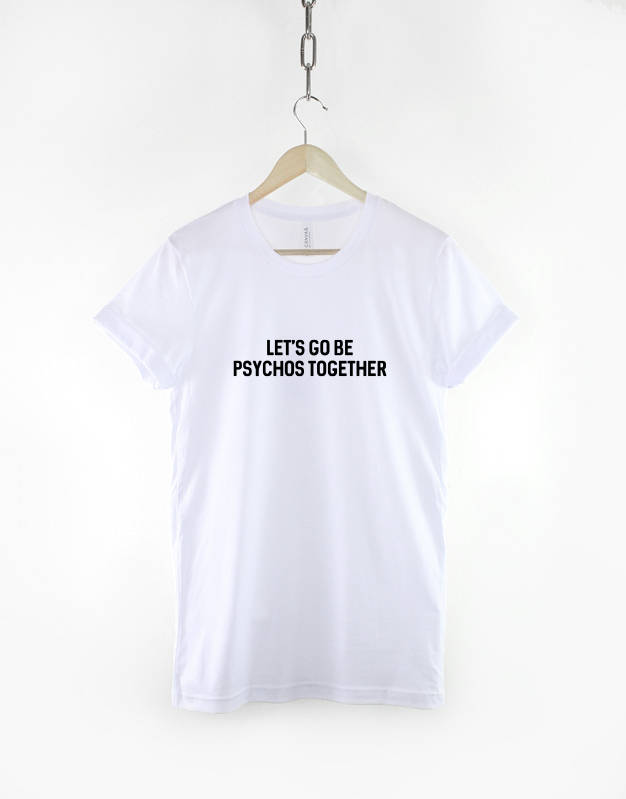 Let's Go Be Psycho Together - Funny Crazy T-Shirt - Random Mad Slogan T Shirt