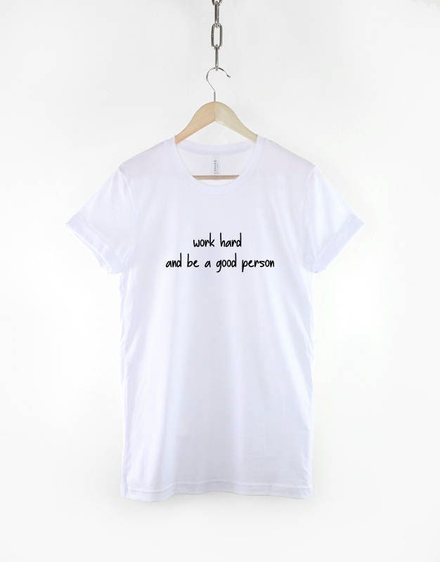 Work Hard and be a Good Person T-Shirt Positive Slogan Hipster Streetwear Fashion T Shirt