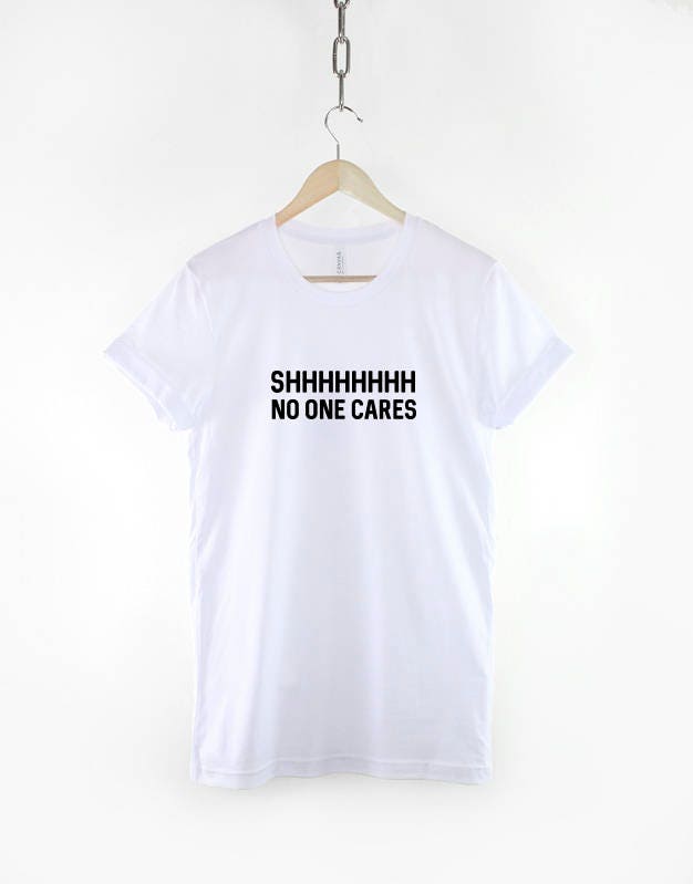 Shut Up T-Shirt - Shhhh No One Cares T-Shirt