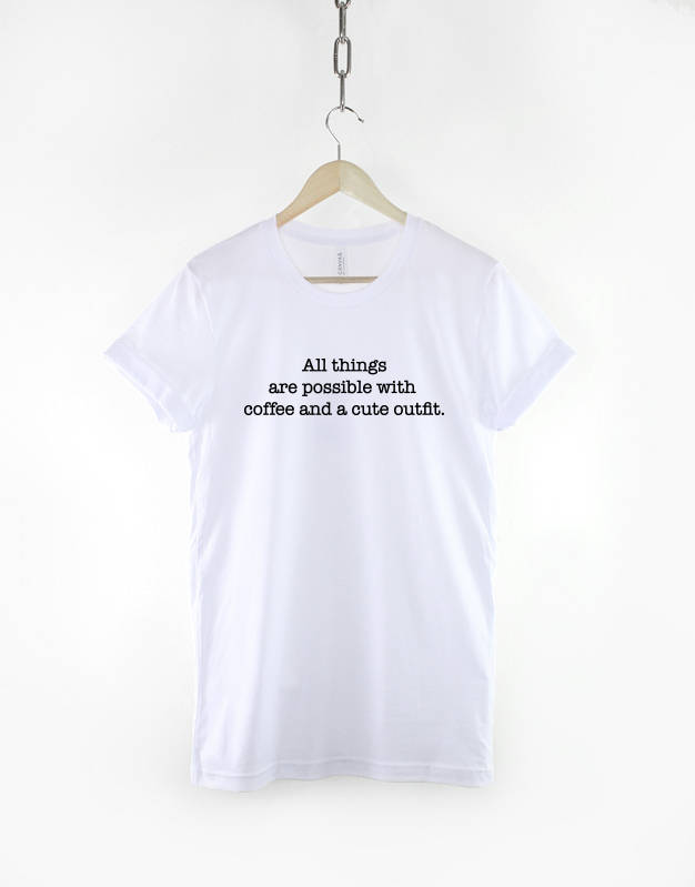 All things are possible with Coffee and a Cute Outfit Tshirt - Inspiraitonal Quote Slogan T-Shirt - Coffee Lover