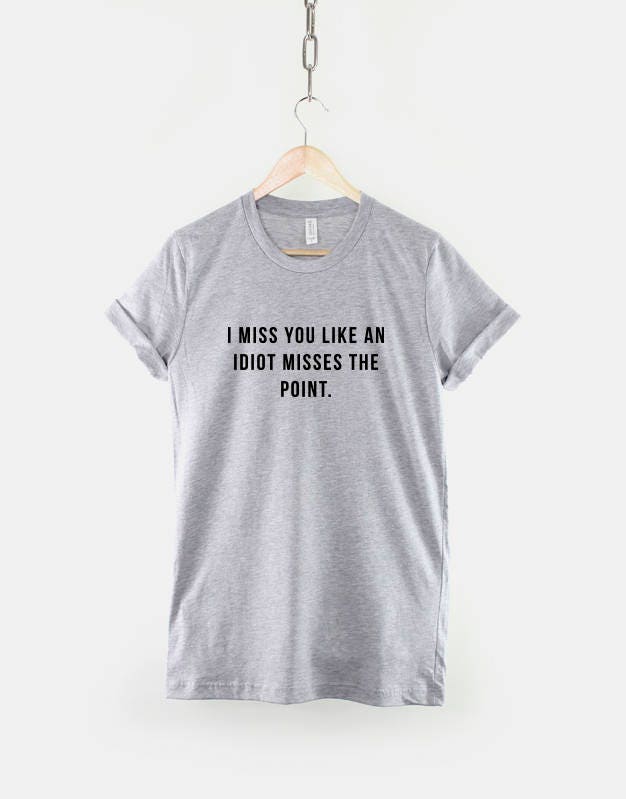 Sarcastic Slogan T-Shirt - I Miss You Like An Idiot Misses The Point TShirt - Sarcasm Slogan T Shirt