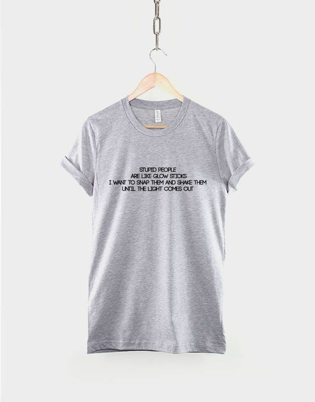 Stupid People Are Like Glow Sticks - Teacher T-Shirt - Stupid Funny Slogan Shirt