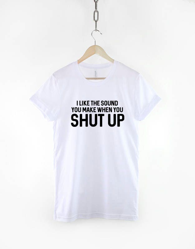 I Like The Sound You Make When You Shut Up - Anti Social Tshirt