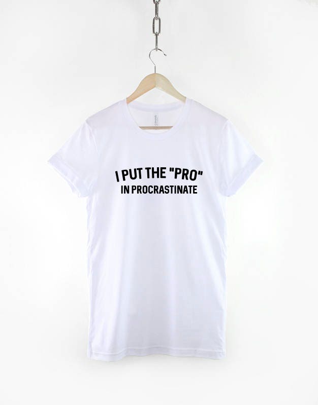 I Put The "Pro" into Procrastinate T-Shirt - Funny Work Lazy Slogan T Shirt