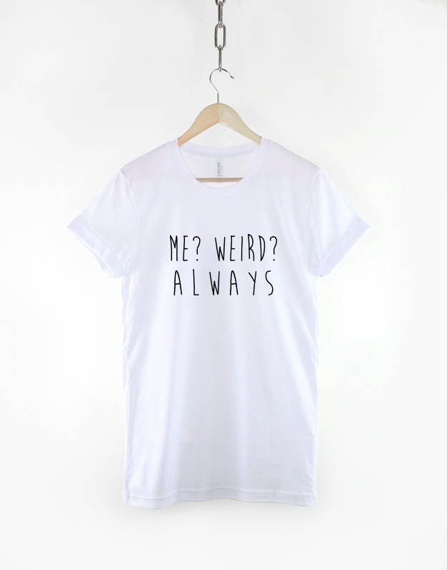 Me? Weird? Always TShirt - Funny Weirdo Slogan Streetwear T-Shirt