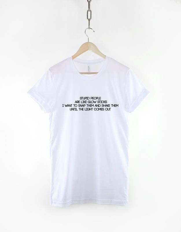Stupid People Are Like Glow Sticks - Teacher T-Shirt - Stupid Funny Slogan Shirt