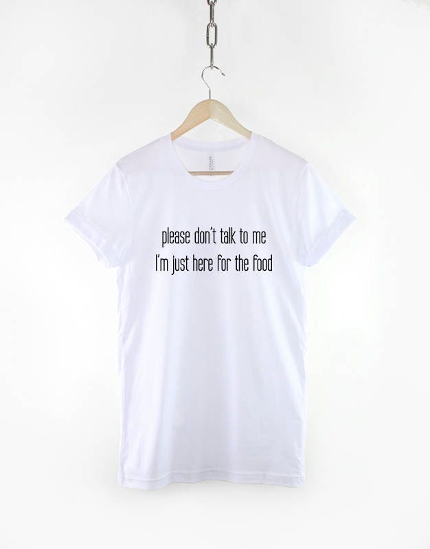 Please Don't Talk To Me I'm Just Here For The Food - Anti Social Tshirt