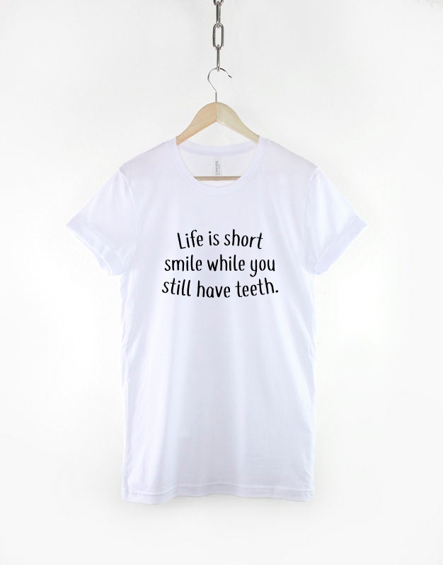 Life is short Smile while you still have teeth - Positive Slogan Hipster Streetwear Fashion T Shirt