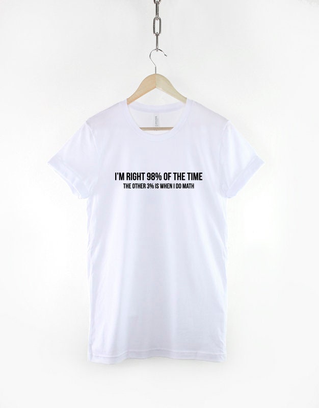 I'm right 98 percent of the time, the other 3 percent is when I do math- Funny Random T-Shirt - I Hate Maths T Shirt