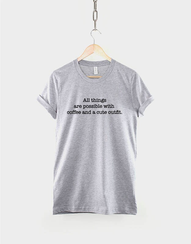 All things are possible with Coffee and a Cute Outfit Tshirt - Inspiraitonal Quote Slogan T-Shirt - Coffee Lover