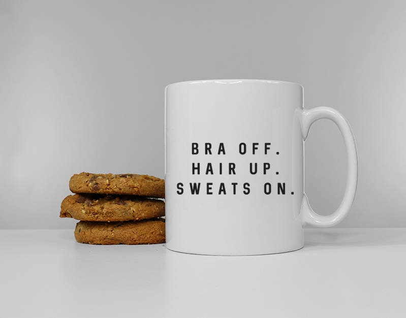 Bra Off Hair Up Sweats On - Relaxing At Home Ceramic Coffee Tea Mug Cup
