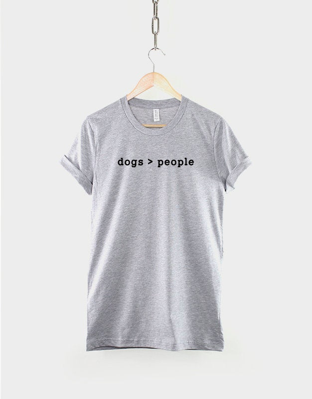 Dog T-Shirt - Dogs Are Greater Than People Shirt - Dogs > People T Shirt - Dog Lover Gift - Dog Mom T-Shirt