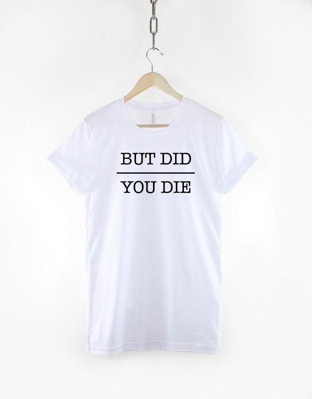 But Did You Die Tshirt - Anti Social Introvert T shirt - Sarcasm Slogan T-shirt