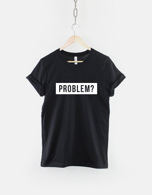 Womens Streetwear T-Shirt - You Got A Problem T-Shirt Hipster Slogan T-Shirt