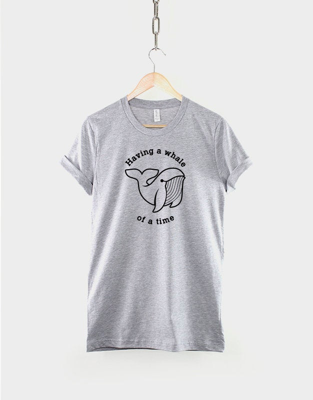 Having A Whale Of A Time T Shirt - Funny Nautical Shirt Print - Pun Slogan T-Shirt - Tshirt Gift
