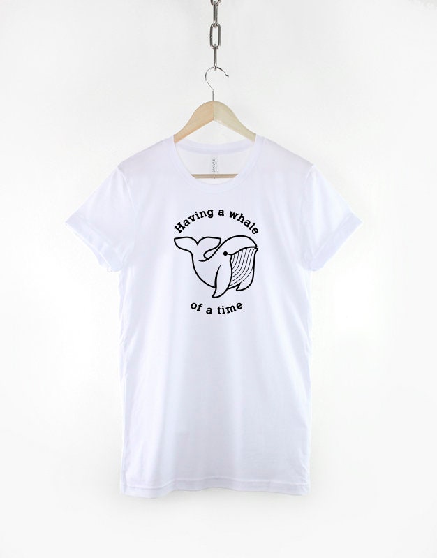 Having A Whale Of A Time T Shirt - Funny Nautical Shirt Print - Pun Slogan T-Shirt - Tshirt Gift