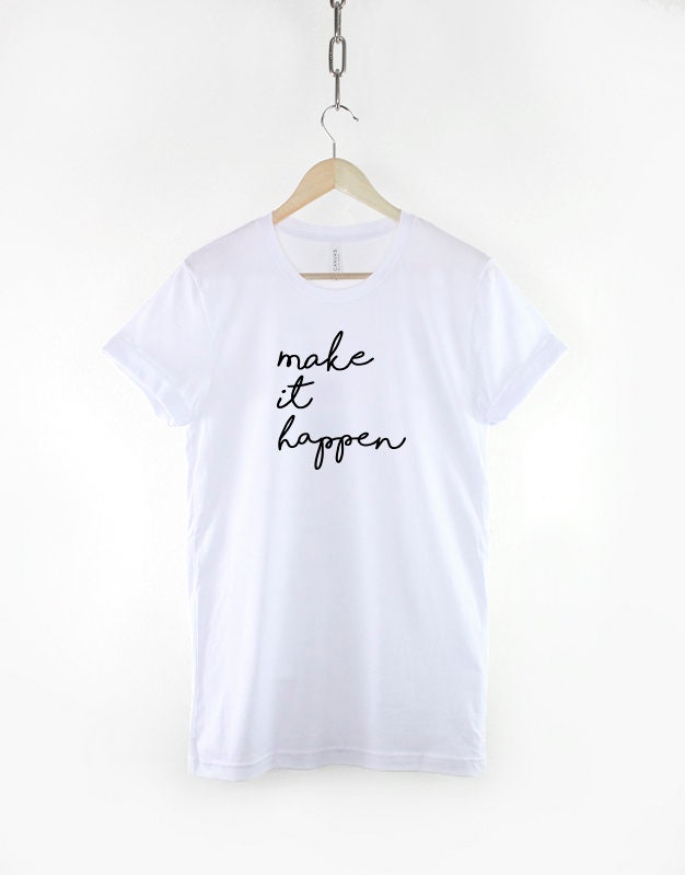 Make It Happen Tshirt - Motivation Inspiration Script T Shirt - Typography T-shirt Gift Print