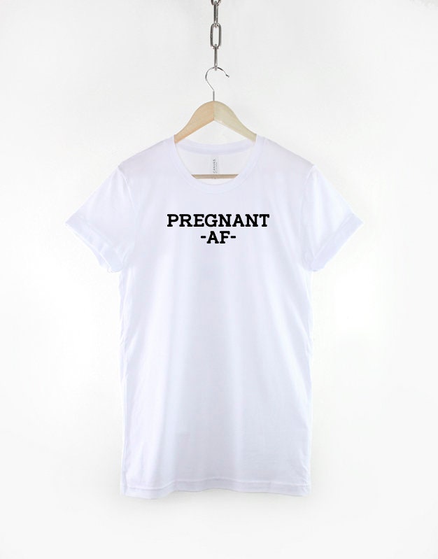 Pregnant AF Tshirt - Pregnancy Reveal T Shirt - Maternity Baby Shower T-Shirt Gift
