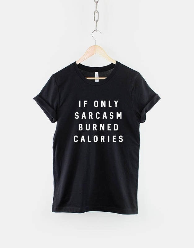 Sarcastic Slogan T-Shirt - If Only Sarcasm Burned Calories Funny Shirt