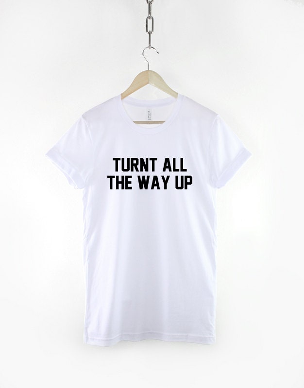 Turnt All The Way Up T-Shirt